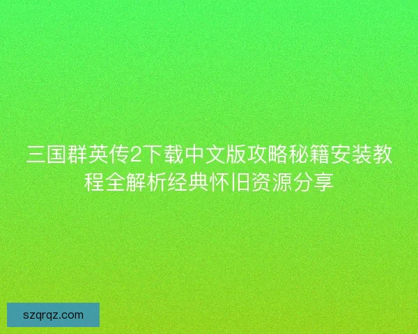 三国群英传2下载中文版攻略秘籍安装教程全解析经典怀旧资源分享