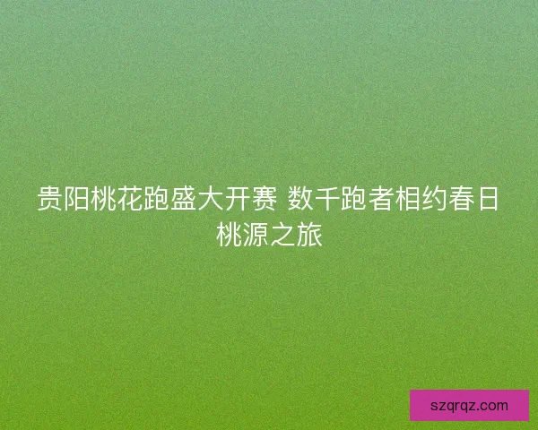 贵阳桃花跑盛大开赛 数千跑者相约春日桃源之旅
