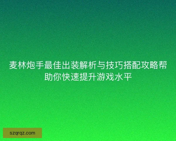麦林炮手最佳出装解析与技巧搭配攻略帮助你快速提升游戏水平