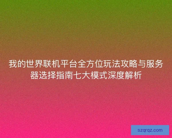 我的世界联机平台全方位玩法攻略与服务器选择指南七大模式深度解析