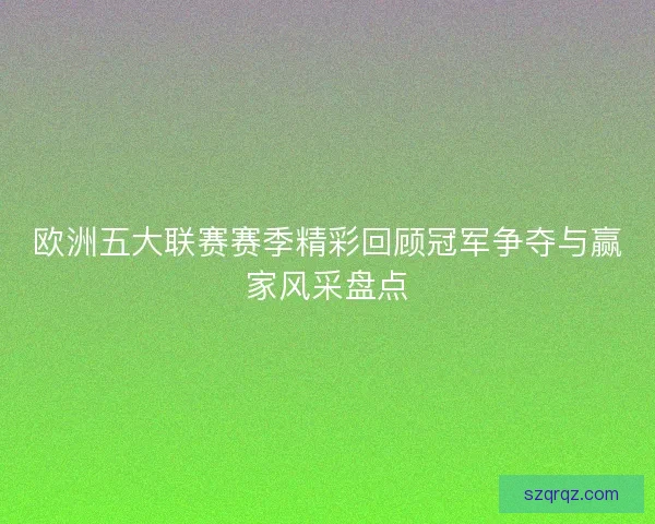欧洲五大联赛赛季精彩回顾冠军争夺与赢家风采盘点