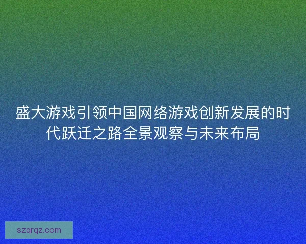 盛大游戏引领中国网络游戏创新发展的时代跃迁之路全景观察与未来布局
